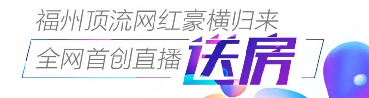 福州頂流網紅豪橫歸來||直播送房你再不出手就晚了！